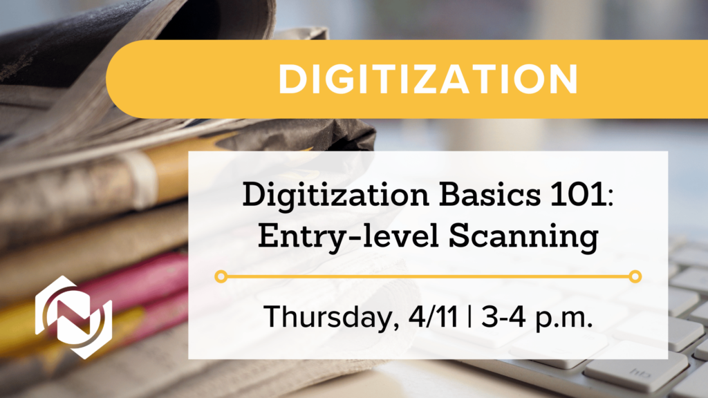Digitization Basics 101: Entry-Level Scanning and Metadata Entry on Thursday, April 11 from 3-4 p.m. 